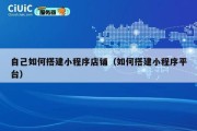 自己如何搭建小程序店铺（如何搭建小程序平台）