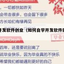 自学开发软件创业（如何自学开发软件需要学什么）