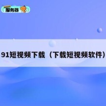 91短视频下载（下载短视频软件）