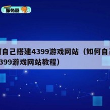 如何自己搭建4399游戏网站（如何自己搭建4399游戏网站教程）