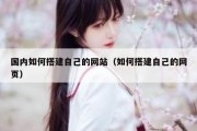 国内如何搭建自己的网站（如何搭建自己的网页）
