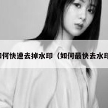 如何快速去掉水印（如何最快去水印）