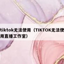 tiktok无法使用（TIKTOK无法使用直播工作室）
