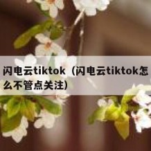 闪电云tiktok（闪电云tiktok怎么不管点关注）