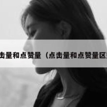 点击量和点赞量（点击量和点赞量区别）