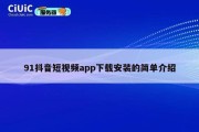 91抖音短视频app下载安装的简单介绍