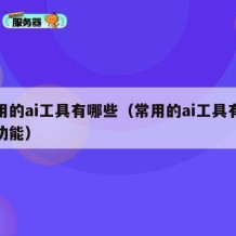 常用的ai工具有哪些（常用的ai工具有哪些功能）