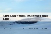 小自学小程序开发难吗（学小程序开发需要什么基础）