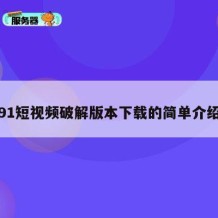 91短视频破解版本下载的简单介绍