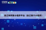 自己如何做小程序平台（自己做个小程序）