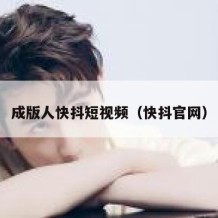 成版人快抖短视频（快抖官网）