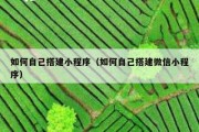 如何自己搭建小程序（如何自己搭建微信小程序）