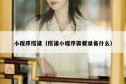 小程序搭建（搭建小程序需要准备什么）