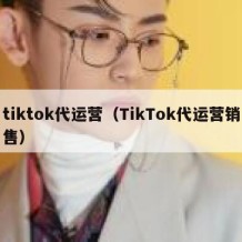 tiktok代运营（TikTok代运营销售）
