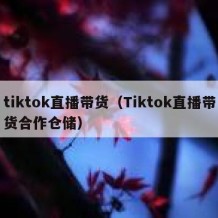 tiktok直播带货（Tiktok直播带货合作仓储）