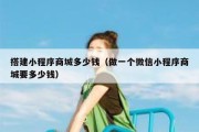 搭建小程序商城多少钱（做一个微信小程序商城要多少钱）