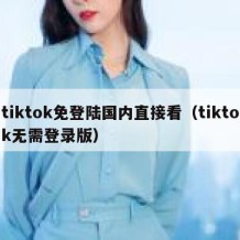 tiktok免登陆国内直接看（tiktok无需登录版）
