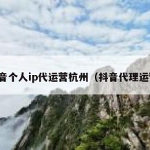 抖音个人ip代运营杭州（抖音代理运营）