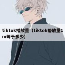 tiktok播放量（tiktok播放量1m等于多少）