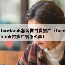 facebook怎么做付费推广（facebook付费广告怎么弄）