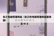 自己电脑搭建网站（自己的电脑搭建网站服务器）