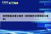 如何搭建点餐小程序（如何制作点餐微信小程序）