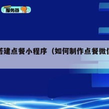 如何搭建点餐小程序（如何制作点餐微信小程序）