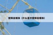 视频自媒体（什么是中视频自媒体）