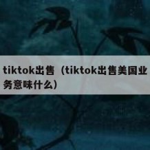 tiktok出售（tiktok出售美国业务意味什么）
