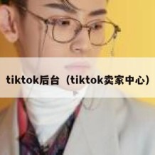 tiktok后台（tiktok卖家中心）