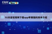 91抖音短视频下载app苹果版的简单介绍