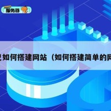 自己如何搭建网站（如何搭建简单的网站）
