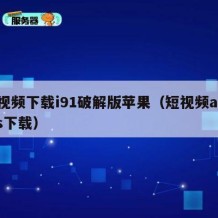 短视频下载i91破解版苹果（短视频appios下载）