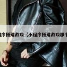 小程序搭建游戏（小程序搭建游戏那个好）