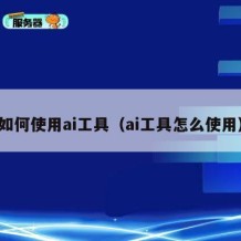 如何使用ai工具（ai工具怎么使用）
