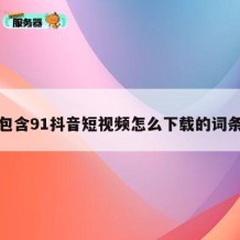 包含91抖音短视频怎么下载的词条