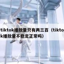 tiktok播放量只有两三百（tiktok播放量不稳定正常吗）
