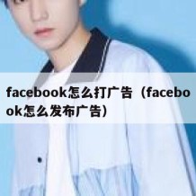 facebook怎么打广告（facebook怎么发布广告）