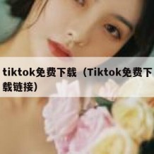 tiktok免费下载（Tiktok免费下载链接）