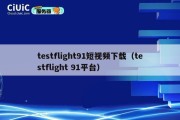 testflight91短视频下载（testflight 91平台）