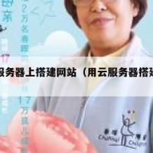 在云服务器上搭建网站（用云服务器搭建网站）