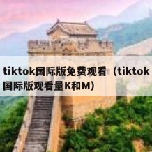 tiktok国际版免费观看（tiktok国际版观看量K和M）