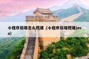 小程序后端怎么搭建（小程序后端搭建java）