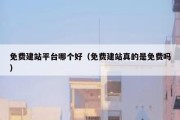 免费建站平台哪个好（免费建站真的是免费吗）