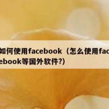 如何使用facebook（怎么使用facebook等国外软件?）