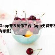 免费app开发制作平台（app免费开发平台有哪些）