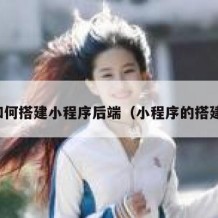 如何搭建小程序后端（小程序的搭建）