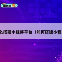 怎么搭建小程序平台（如何搭建小程序）