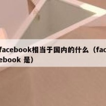 facebook相当于国内的什么（facebook 是）