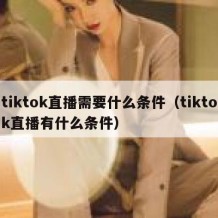 tiktok直播需要什么条件（tiktok直播有什么条件）